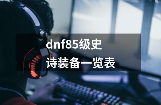 dnf85级史诗装备一览表-第1张-游戏信息-娜宝网