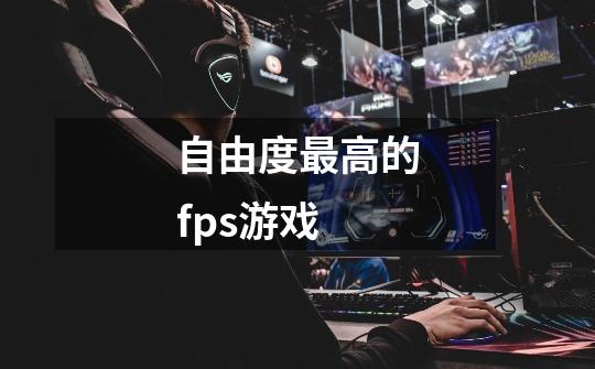 自由度最高的fps游戏-第1张-游戏信息-娜宝网