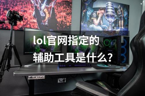 lol官网指定的辅助工具是什么？-第1张-游戏信息-娜宝网