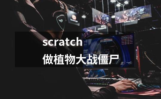 scratch做植物大战僵尸-第1张-游戏信息-娜宝网