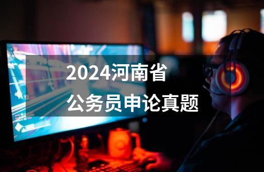 2024河南省公务员申论真题-第1张-游戏信息-娜宝网