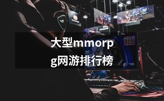 大型mmorpg网游排行榜-第1张-游戏信息-娜宝网