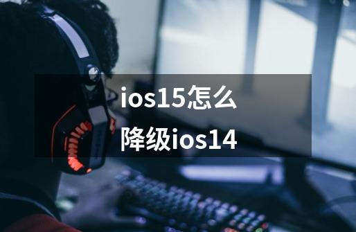 ios15怎么降级ios14-第1张-游戏信息-娜宝网