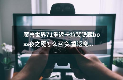 魔兽世界7.1重返卡拉赞隐藏boss夜之魇怎么召唤,重返魔兽世界怀旧的-第1张-游戏信息-娜宝网