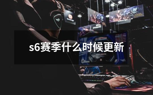 s6赛季什么时候更新-第1张-游戏信息-娜宝网