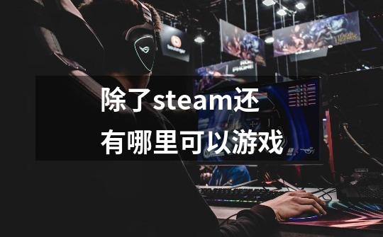 除了steam还有哪里可以游戏-第1张-游戏信息-娜宝网