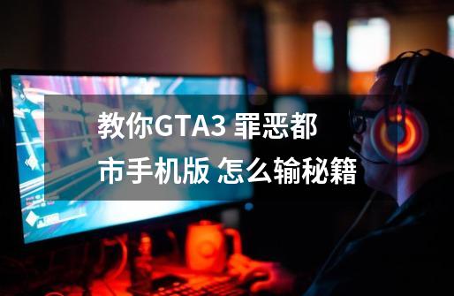 教你GTA3 罪恶都市手机版 怎么输秘籍-第1张-游戏信息-娜宝网