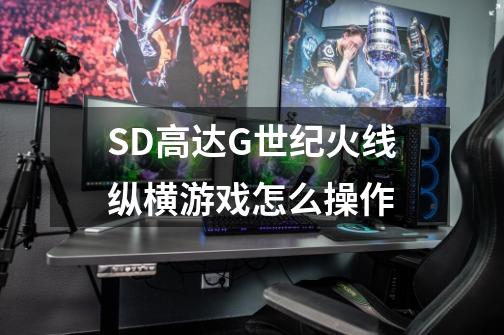 SD高达G世纪火线纵横游戏怎么操作-第1张-游戏信息-娜宝网