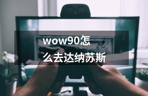 wow90怎么去达纳苏斯-第1张-游戏信息-娜宝网