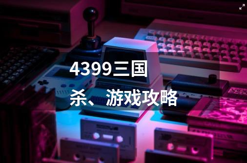 4399三国杀、游戏攻略-第1张-游戏信息-娜宝网