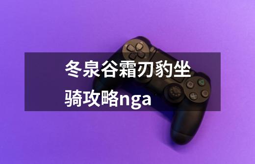 冬泉谷霜刃豹坐骑攻略nga-第1张-游戏信息-娜宝网