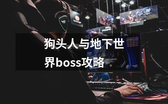 狗头人与地下世界boss攻略-第1张-游戏信息-娜宝网