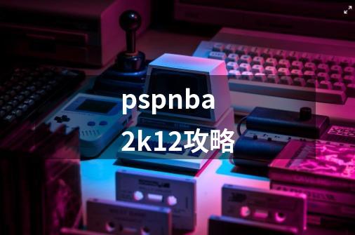 pspnba2k12攻略-第1张-游戏信息-娜宝网