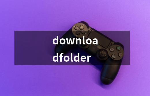 downloadfolder-第1张-游戏信息-娜宝网