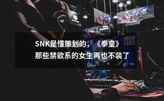 SNK是懂策划的，《拳皇》那些禁欲系的女生再也不装了-第1张-游戏信息-娜宝网