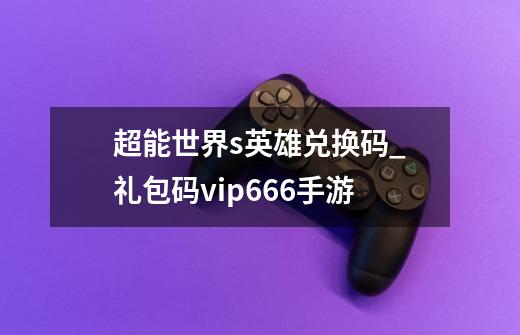 超能世界s+英雄兑换码_礼包码vip666手游-第1张-游戏信息-娜宝网