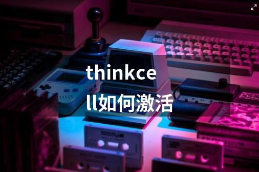 thinkcell如何激活-第1张-游戏信息-娜宝网