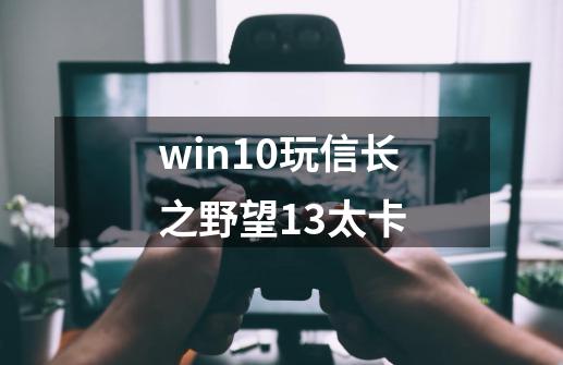 win10玩信长之野望13太卡-第1张-游戏信息-娜宝网