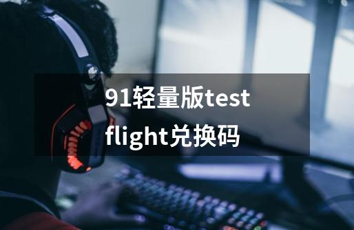 91轻量版testflight兑换码-第1张-游戏信息-娜宝网