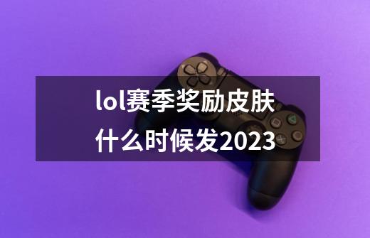 lol赛季奖励皮肤什么时候发2023-第1张-游戏信息-娜宝网