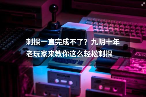 刺探一直完成不了？九阴十年老玩家来教你这么轻松刺探-第1张-游戏信息-娜宝网