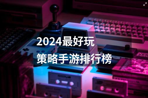 2024最好玩策略手游排行榜-第1张-游戏信息-娜宝网