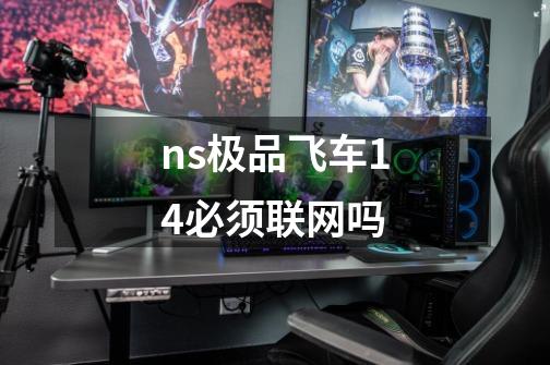 ns极品飞车14必须联网吗-第1张-游戏信息-娜宝网