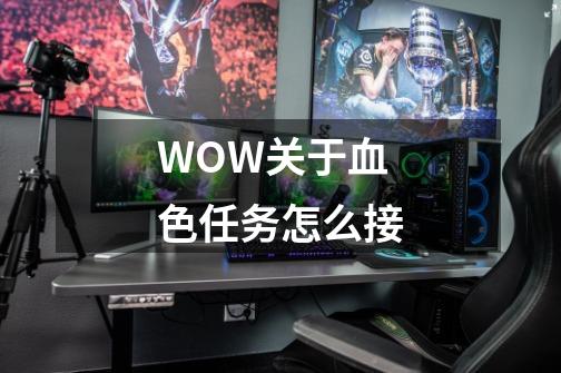 WOW关于血色任务怎么接-第1张-游戏信息-娜宝网