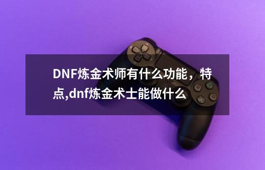 DNF炼金术师有什么功能，特点,dnf炼金术士能做什么-第1张-游戏信息-娜宝网