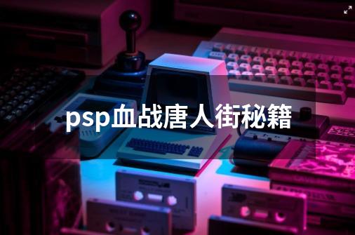 psp血战唐人街秘籍-第1张-游戏信息-娜宝网