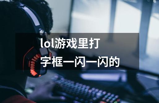 lol游戏里打字框一闪一闪的-第1张-游戏信息-娜宝网