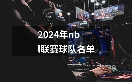 2024年nbl联赛球队名单-第1张-游戏信息-娜宝网