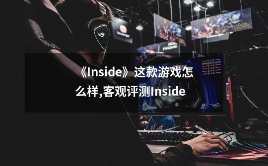 《Inside》这款游戏怎么样,客观评测Inside-第1张-游戏信息-娜宝网