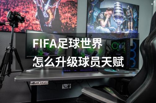 FIFA足球世界怎么升级球员天赋-第1张-游戏信息-娜宝网