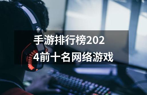 手游排行榜2024前十名网络游戏-第1张-游戏信息-娜宝网