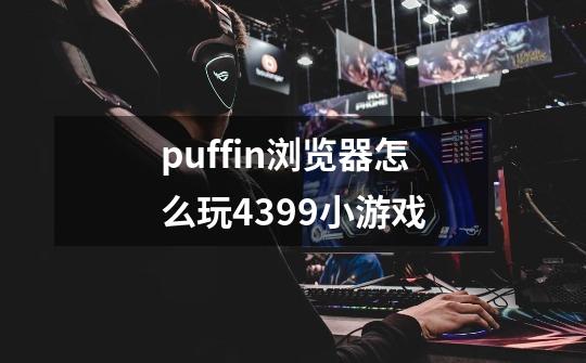 puffin浏览器怎么玩4399小游戏-第1张-游戏信息-娜宝网