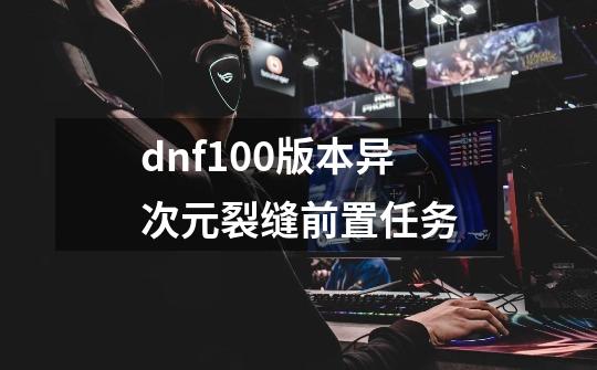 dnf100版本异次元裂缝前置任务-第1张-游戏信息-娜宝网