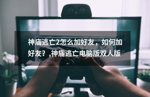 神庙逃亡2怎么加好友，如何加好友？,神庙逃亡电脑版双人版-第1张-游戏信息-娜宝网