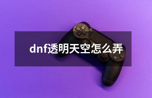 dnf透明天空怎么弄-第1张-游戏信息-娜宝网