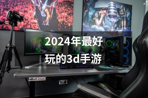 2024年最好玩的3d手游-第1张-游戏信息-娜宝网