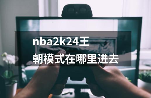 nba2k24王朝模式在哪里进去-第1张-游戏信息-娜宝网