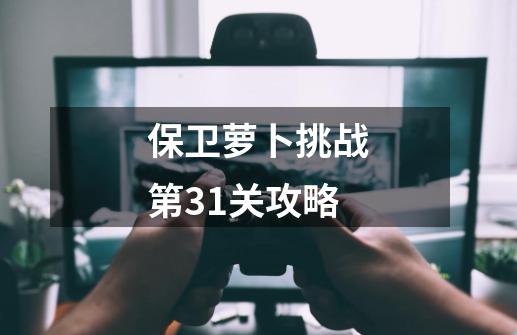 保卫萝卜挑战第31关攻略-第1张-游戏信息-娜宝网