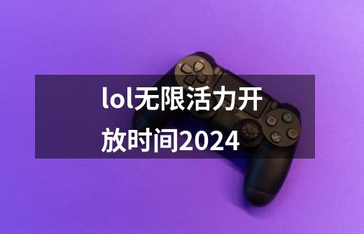 lol无限活力开放时间2024-第1张-游戏信息-娜宝网