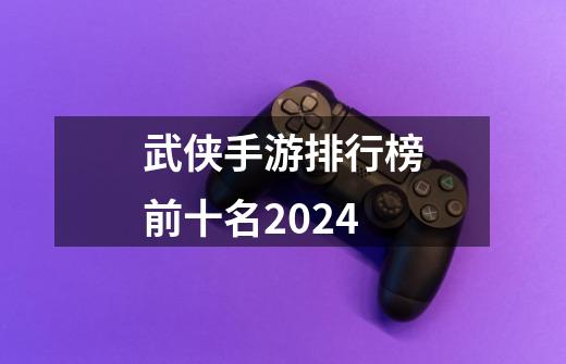 武侠手游排行榜前十名2024-第1张-游戏信息-娜宝网