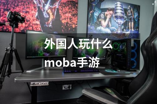 外国人玩什么moba手游-第1张-游戏信息-娜宝网