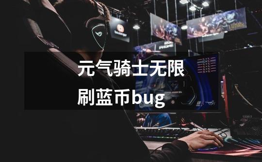 元气骑士无限刷蓝币bug-第1张-游戏信息-娜宝网