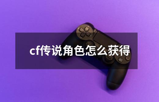 cf传说角色怎么获得-第1张-游戏信息-娜宝网