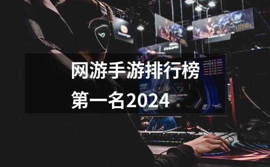 网游手游排行榜第一名2024-第1张-游戏信息-娜宝网