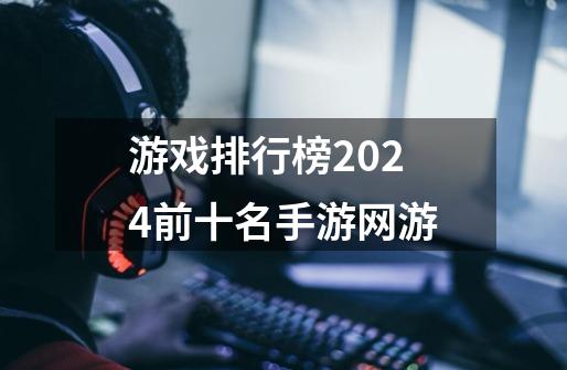 游戏排行榜2024前十名手游网游-第1张-游戏信息-娜宝网