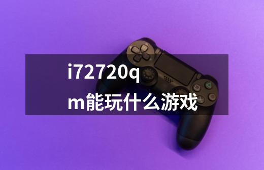 i72720qm能玩什么游戏-第1张-游戏信息-娜宝网